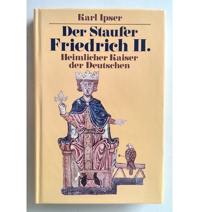 Ipser, Karl: Der Staufer Friedrich II. Heimlicher Kaiser der Deutschen. ...