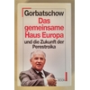 Gorbatschow, Michail: Das gemeinsame Haus Europa und die Zukunft der Deutschen. ...